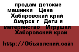 продам детские машинки › Цена ­ 450 - Хабаровский край, Амурск г. Дети и материнство » Игрушки   . Хабаровский край